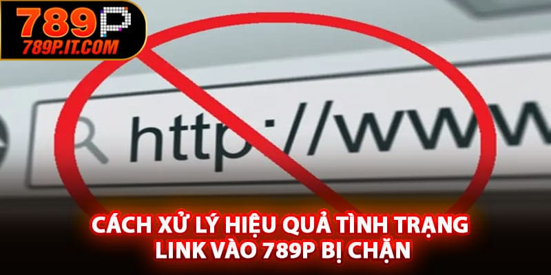 4 cách hiệu quả để xử lý tình trạng link vào 789P bị chặn